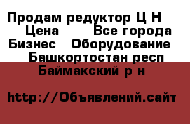 Продам редуктор Ц2Н-500 › Цена ­ 1 - Все города Бизнес » Оборудование   . Башкортостан респ.,Баймакский р-н